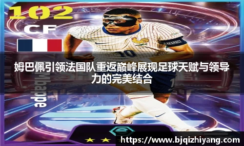 姆巴佩引领法国队重返巅峰展现足球天赋与领导力的完美结合