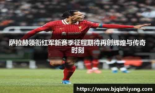 萨拉赫领衔红军新赛季征程期待再创辉煌与传奇时刻