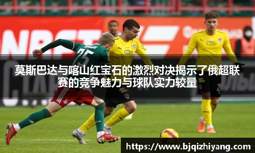 莫斯巴达与喀山红宝石的激烈对决揭示了俄超联赛的竞争魅力与球队实力较量