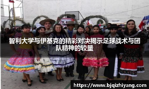 智利大学与伊基克的精彩对决揭示足球战术与团队精神的较量