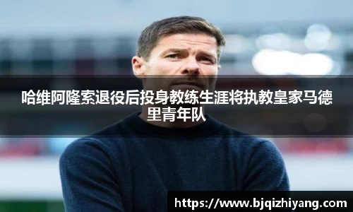 必一运动哈维阿隆索退役后投身教练生涯将执教皇家马德里青年队