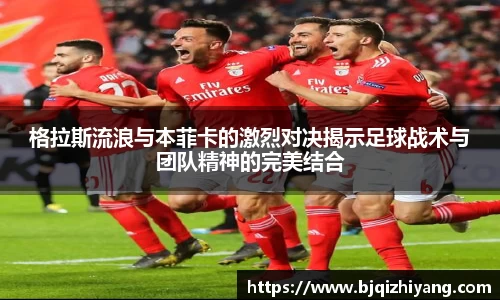 必一运动格拉斯流浪与本菲卡的激烈对决揭示足球战术与团队精神的完美结合