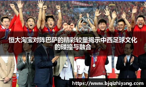 必一运动恒大淘宝对阵巴萨的精彩较量揭示中西足球文化的碰撞与融合